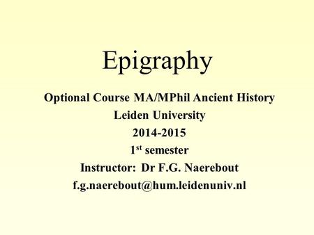 Epigraphy Optional Course MA/MPhil Ancient History Leiden University 2014-2015 1 st semester Instructor: Dr F.G. Naerebout