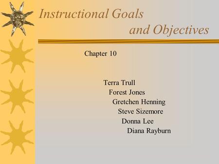 Instructional Goals and Objectives Chapter 10 Terra Trull Forest Jones Gretchen Henning Steve Sizemore Donna Lee Diana Rayburn.