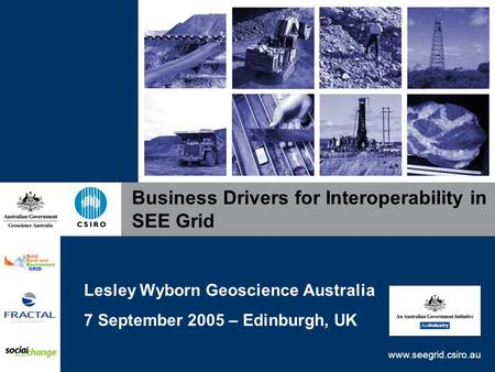 Www.seegrid.csiro.au Business Drivers for Interoperability in SEE Grid Lesley Wyborn Geoscience Australia 7 September 2005 – Edinburgh, UK.