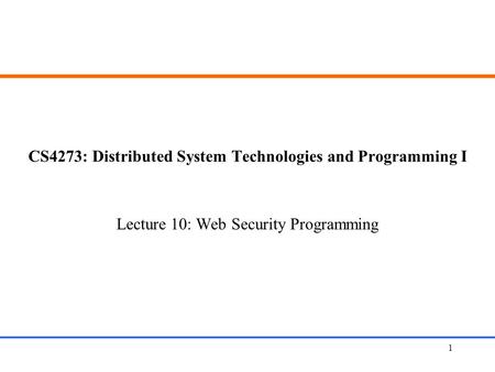 CS4273: Distributed System Technologies and Programming I Lecture 10: Web Security Programming Web Application Security1.