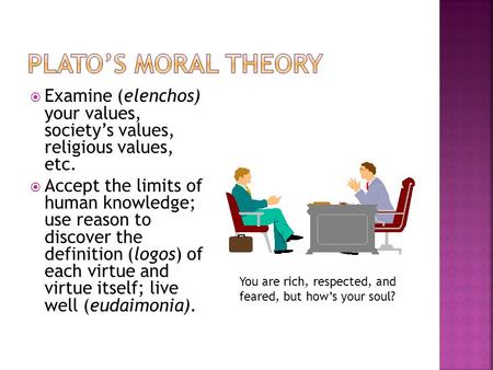  Examine (elenchos) your values, society’s values, religious values, etc.  Accept the limits of human knowledge; use reason to discover the definition.