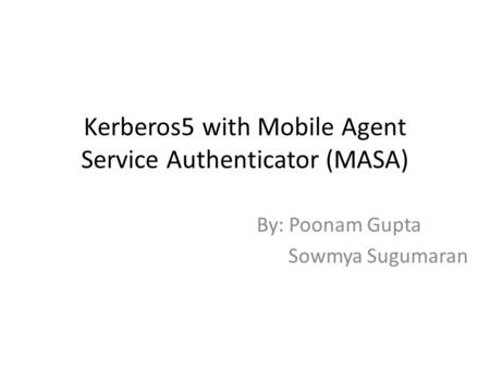 Kerberos5 with Mobile Agent Service Authenticator (MASA) By: Poonam Gupta Sowmya Sugumaran.