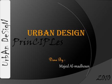 Urban Design PrinCIPLes UrbAn DeSigN Done By : Majed Al-madhoun 2010.