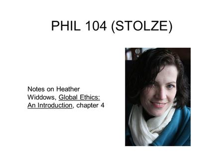 PHIL 104 (STOLZE) Notes on Heather Widdows, Global Ethics: An Introduction, chapter 4.