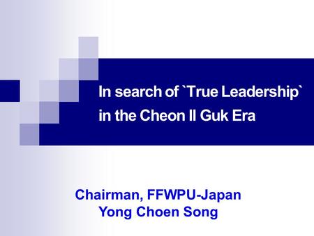 In search of `True Leadership` in the Cheon Il Guk Era Chairman, FFWPU-Japan Yong Choen Song.