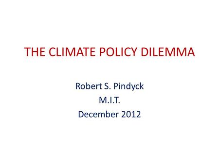 THE CLIMATE POLICY DILEMMA Robert S. Pindyck M.I.T. December 2012.