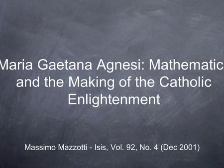 Maria Gaetana Agnesi: Mathematics and the Making of the Catholic Enlightenment Massimo Mazzotti - Isis, Vol. 92, No. 4 (Dec 2001)