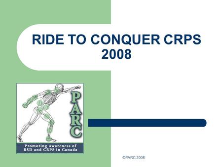 RIDE TO CONQUER CRPS 2008 ©PARC 2008. “I couldn’t believe that a disease that I’d never heard of could do so much damage.” Harry FL Pollett, MD FRCPC,