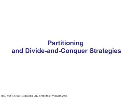 Partitioning and Divide-and-Conquer Strategies ITCS 4/5145 Cluster Computing, UNC-Charlotte, B. Wilkinson, 2007.