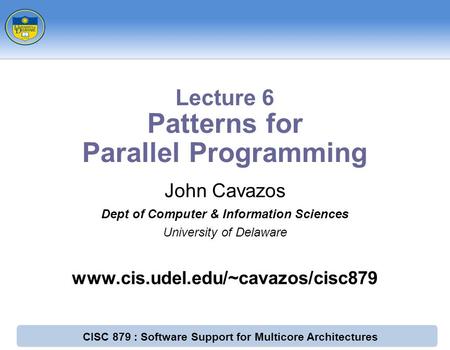 CISC 879 : Software Support for Multicore Architectures John Cavazos Dept of Computer & Information Sciences University of Delaware www.cis.udel.edu/~cavazos/cisc879.