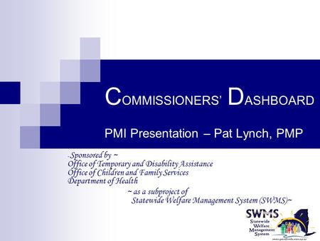 C OMMISSIONERS’ D ASHBOARD PMI Presentation – Pat Lynch, PMP ~ Sponsored by ~ Office of Temporary and Disability Assistance Office of Children and Family.