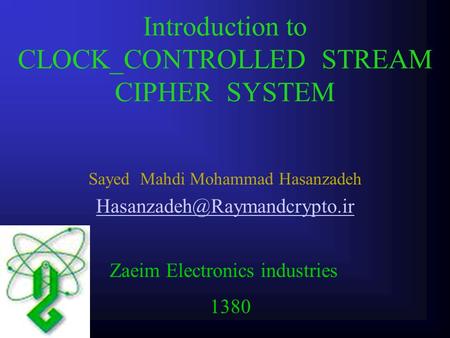 Introduction to CLOCK_CONTROLLED STREAM CIPHER SYSTEM Sayed Mahdi Mohammad Hasanzadeh Zaeim Electronics industries 1380.