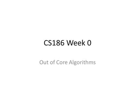 CS186 Week 0 Out of Core Algorithms. Today External Merge Sort External Hashing.