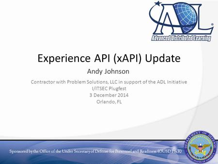 Sponsored by the Office of the Under Secretary of Defense for Personnel and Readiness (OUSD P&R) Experience API (xAPI) Update Andy Johnson Contractor with.