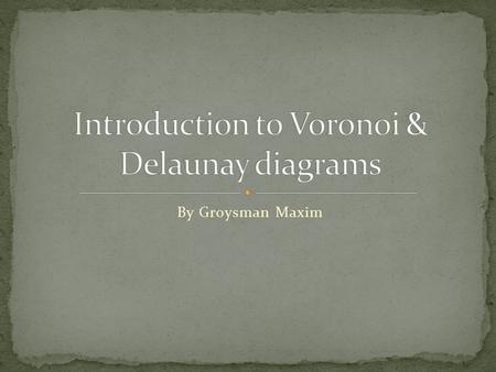 By Groysman Maxim. Let S be a set of sites in the plane. Each point in the plane is influenced by each point of S. We would like to decompose the plane.