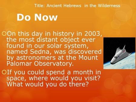 Do Now  On this day in history in 2003, the most distant object ever found in our solar system, named Sedna, was discovered by astronomers at the Mount.