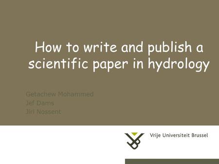 1 How to write and publish a scientific paper in hydrology Getachew Mohammed Jef Dams Jiri Nossent.