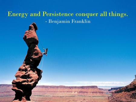 Energy and Persistence conquer all things. - Benjamin Franklin.