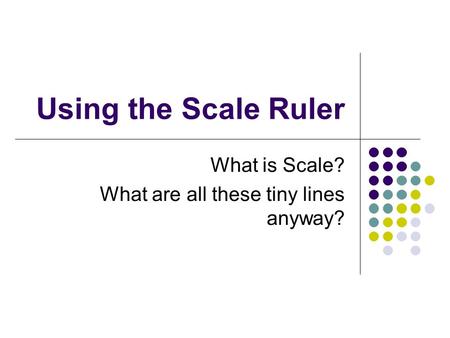 Using the Scale Ruler What is Scale? What are all these tiny lines anyway?