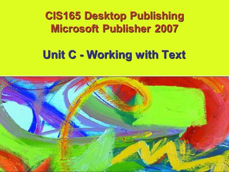 CIS165 Desktop Publishing Microsoft Publisher 2007 Unit C - Working with Text.