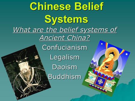 Chinese Belief Systems What are the belief systems of Ancient China? ConfucianismLegalismDaoismBuddhism.