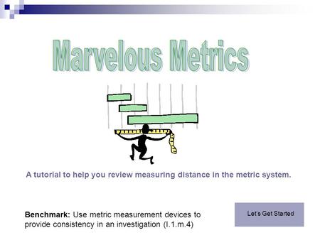 A tutorial to help you review measuring distance in the metric system. Let’s Get Started Benchmark: Use metric measurement devices to provide consistency.