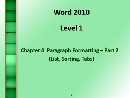 1 Word 2010 Level 1 Chapter 4Paragraph Formatting – Part 2 (List, Sorting, Tabs)