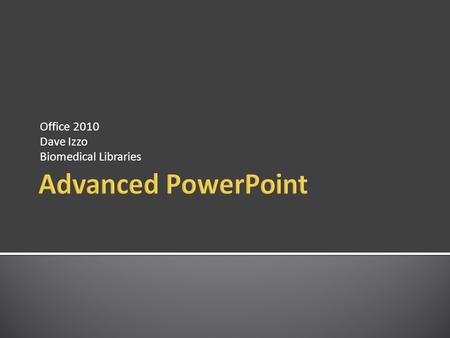 Office 2010 Dave Izzo Biomedical Libraries.  Overview of advanced features  Customizing the Application  Hyper Links and Action Buttons  Using Other.