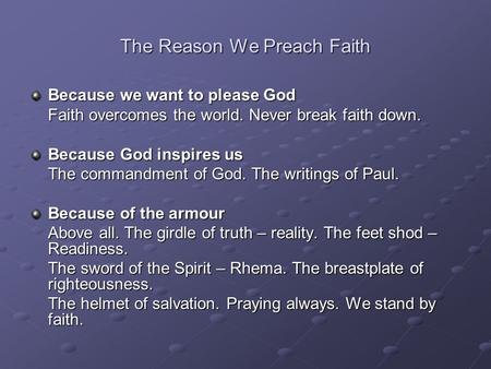 The Reason We Preach Faith Because we want to please God Faith overcomes the world. Never break faith down. Because God inspires us The commandment of.