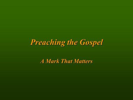 Preachingthe Gospel Preaching the Gospel A Mark That Matters.