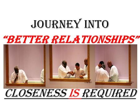 JOURNEY into “Better Relationships” Closeness Is Required.