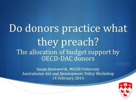  Do donors practice what they preach? The allocation of budget support by OECD-DAC donors Susan Dodsworth, McGill University Australasian Aid and Development.