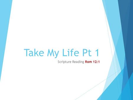 Take My Life Pt 1 Scripture Reading Rom 12:1. Introduction  We sing the phrase, “Take my life” in a song which comes from a poem by Frances Ridley Havergal.