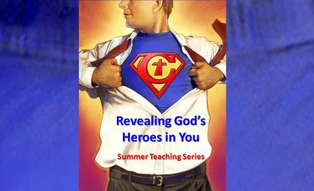 Revealing God’s Heroes in You Summer Teaching Series.