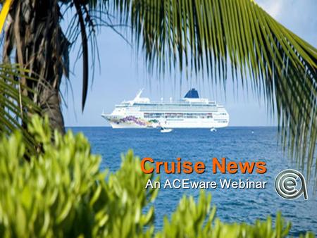 Cruise News An ACEware Webinar. It’s a little different... Donna Meyer, North Dakota State, College Outreach Donna Meyer, North Dakota State, College.