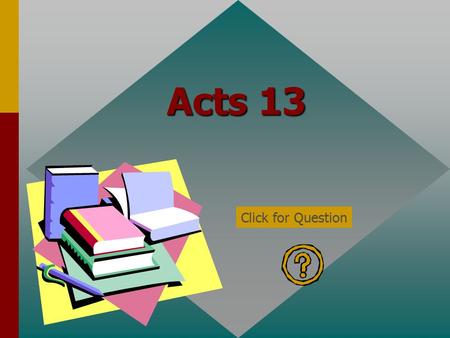 Acts 13 Click for Question According to Acts 13:1 in what church were there certain prophets and teachers? The church in Antioch Click for: Answer and.