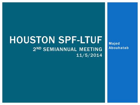 Majed Abouhatab HOUSTON SPF-LTUF 2 ND SEMIANNUAL MEETING 11/5/2014.