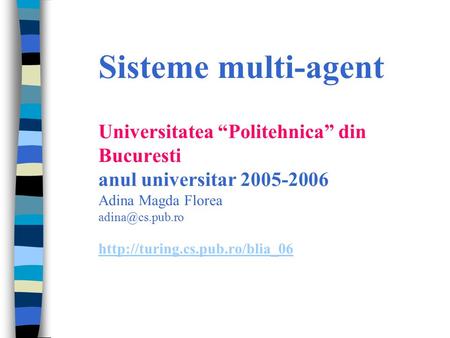 Sisteme multi-agent Universitatea “Politehnica” din Bucuresti anul universitar 2005-2006 Adina Magda Florea