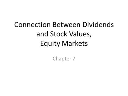 Connection Between Dividends and Stock Values, Equity Markets Chapter 7.