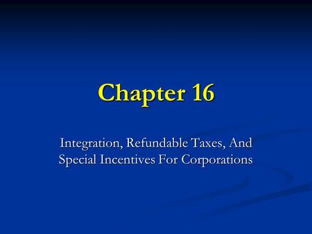 Chapter 16 Integration, Refundable Taxes, And Special Incentives For Corporations.