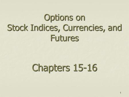 1 Options on Stock Indices, Currencies, and Futures Chapters 15-16.