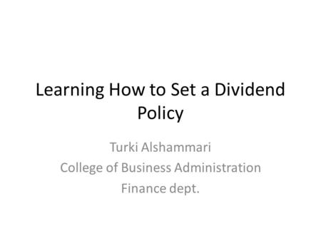 Learning How to Set a Dividend Policy Turki Alshammari College of Business Administration Finance dept.