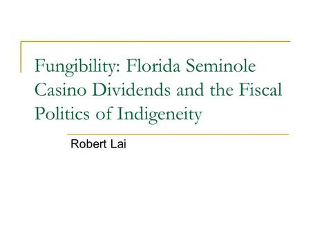 Fungibility: Florida Seminole Casino Dividends and the Fiscal Politics of Indigeneity Robert Lai.