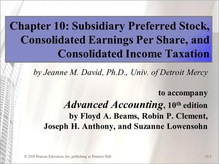 © 2009 Pearson Education, Inc. publishing as Prentice Hall10-1 Chapter 10: Subsidiary Preferred Stock, Consolidated Earnings Per Share, and Consolidated.