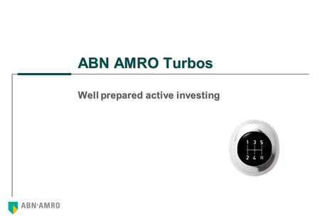 ABN AMRO Turbos Well prepared active investing. 2 Agenda Turbo Basics The ABN AMRO Turbo The most important characteristics of a Turbo Turbo vs. Options.