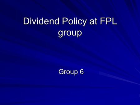 Dividend Policy at FPL group Group 6. Dividends Portion of the earnings given back to the shareholders Firms decide Whether to pay at all If ‘yes’ –How.