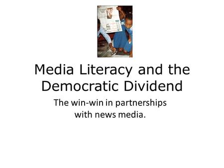 Media Literacy and the Democratic Dividend The win-win in partnerships with news media.