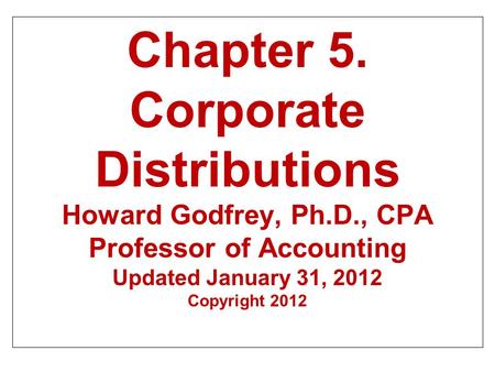 Chapter 5. Corporate Distributions Howard Godfrey, Ph.D., CPA Professor of Accounting Updated January 31, 2012 Copyright 2012.