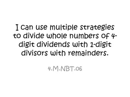 I can use multiple strategies to divide whole numbers of 4-digit dividends with 1-digit divisors with remainders. 4.M.NBT.06.