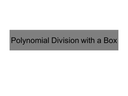 Polynomial Division with a Box. Polynomial Multiplication: Area Method x + 5 x 2 x 3 5x25x2 -4x 2 -4x-4x -20x x +1 5 Multiply (x + 5)(x 2 – 4x + 1) x.